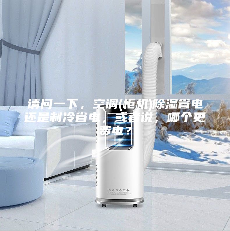 請問一下，空調(柜機)除濕省電還是制冷省電，或者說，哪個更費電？