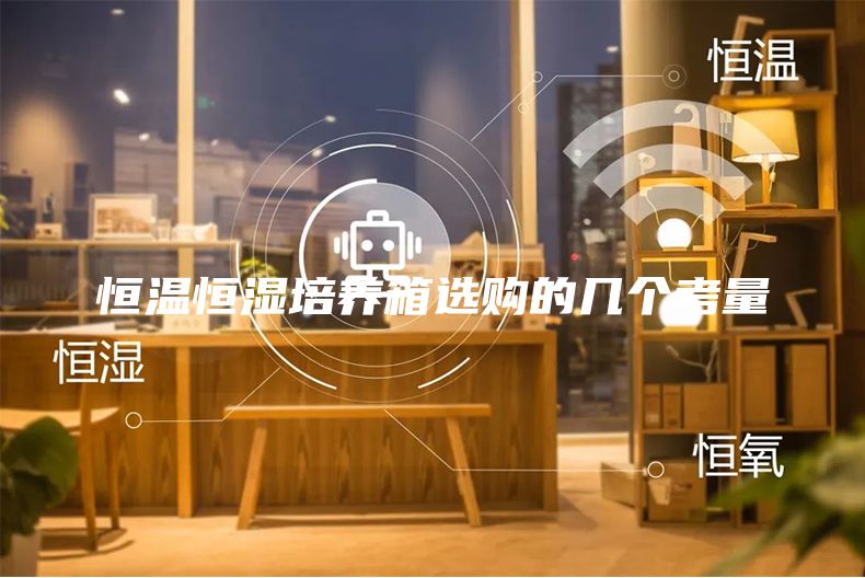 恒溫恒濕培養(yǎng)箱選購的幾個考量