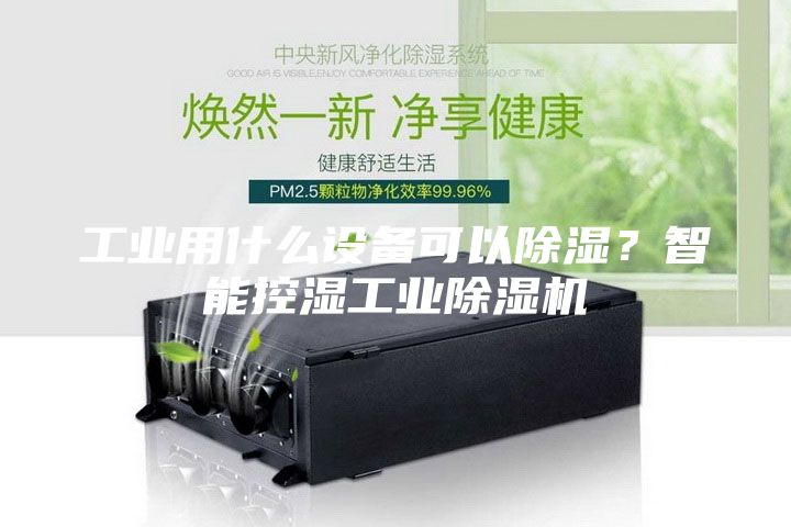 工業(yè)用什么設備可以除濕？智能控濕工業(yè)除濕機