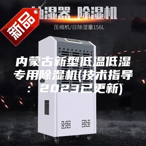 內蒙古新型低溫低濕專用除濕機(技術指導：2023已更新)