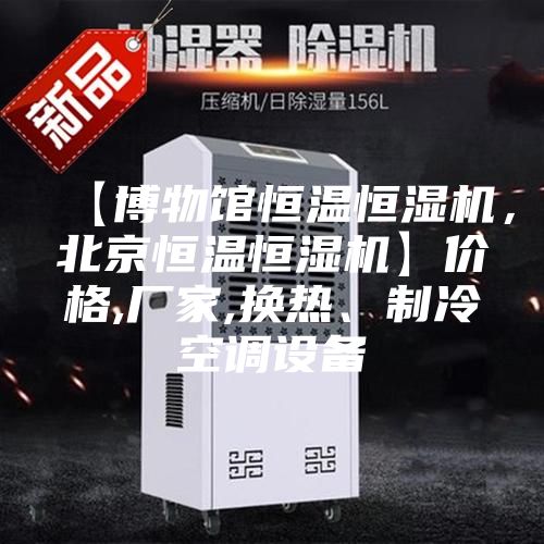 【博物館恒溫恒濕機，北京恒溫恒濕機】價格,廠家,換熱、制冷空調設備