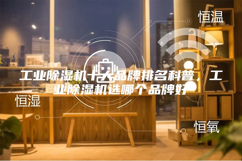 工業(yè)除濕機十大品牌排名科普，工業(yè)除濕機選哪個品牌好