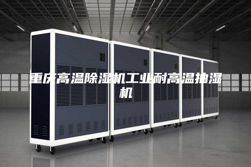 重慶高溫除濕機(jī)工業(yè)耐高溫抽濕機(jī)