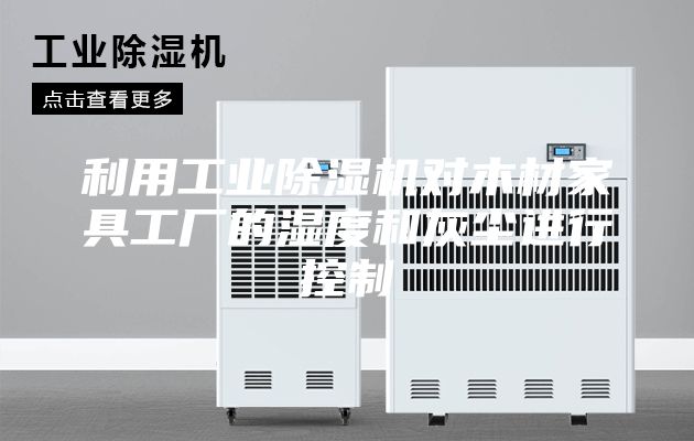 利用工業(yè)除濕機對木材家具工廠的濕度和灰塵進行控制