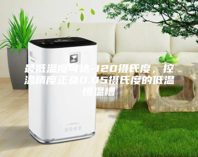 最低溫度可達-120攝氏度，控溫精度正負0.05攝氏度的低溫恒溫槽