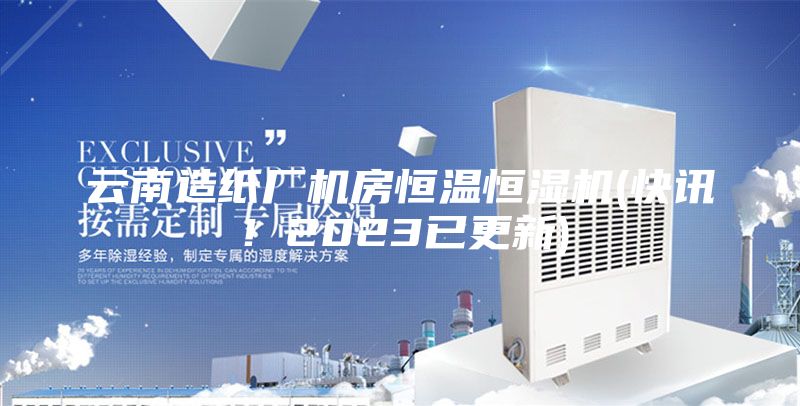 云南造紙廠機房恒溫恒濕機(快訊！2023已更新)