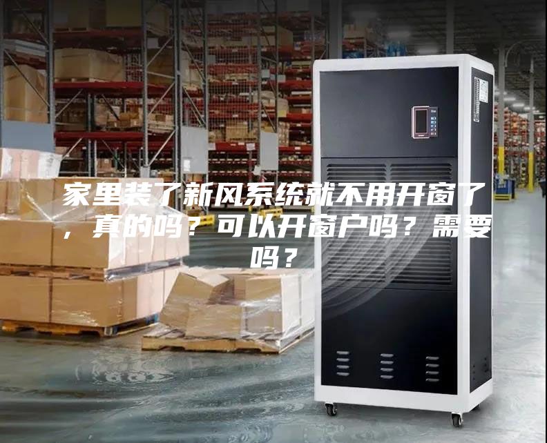 家里裝了新風系統就不用開窗了，真的嗎？可以開窗戶嗎？需要嗎？