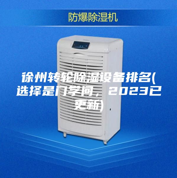 徐州轉輪除濕設備排名(選擇是門學問，2023已更新)