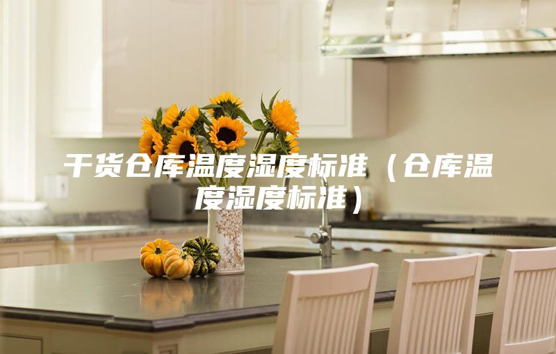 干貨倉(cāng)庫(kù)溫度濕度標(biāo)準(zhǔn)（倉(cāng)庫(kù)溫度濕度標(biāo)準(zhǔn)）