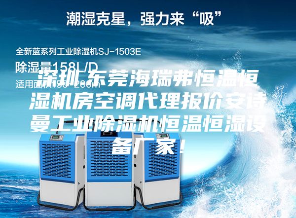 深圳.東莞海瑞弗恒溫恒濕機(jī)房空調(diào)代理報(bào)價(jià)安詩曼工業(yè)除濕機(jī)恒溫恒濕設(shè)備廠家！