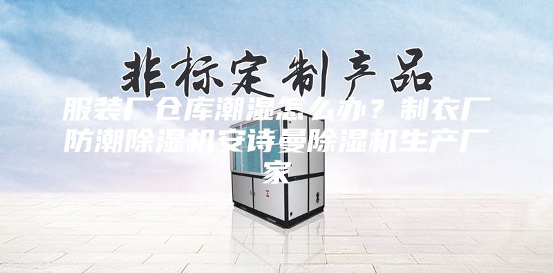 服裝廠倉庫潮濕怎么辦?制衣廠防潮除濕機安詩曼除濕機生產廠家