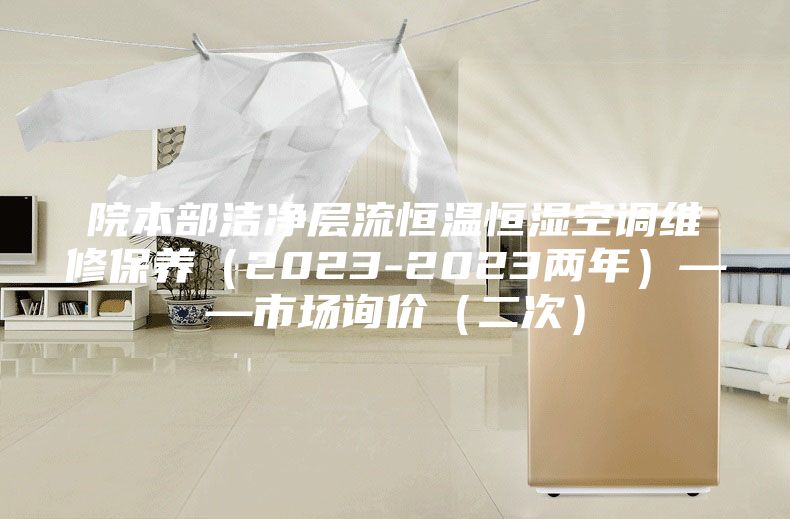 院本部潔凈層流恒溫恒濕空調(diào)維修保養(yǎng)（2023-2023兩年）——市場詢價（二次）