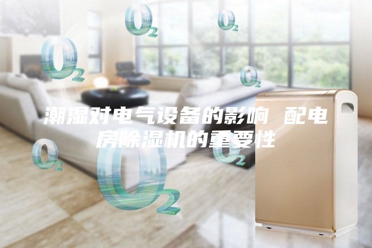 潮濕對電氣設(shè)備的影響 配電房除濕機的重要性