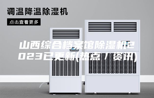 山西綜合檔案館除濕機(jī)2023已更新(熱點(diǎn)／資訊)