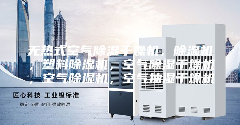 無熱式空氣除濕干燥機(jī)，除濕機(jī)，塑料除濕機(jī)，空氣除濕干燥機(jī)，空氣除濕機(jī)，空氣抽濕干燥機(jī)