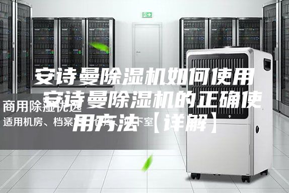安詩曼除濕機如何使用 安詩曼除濕機的正確使用方法【詳解】