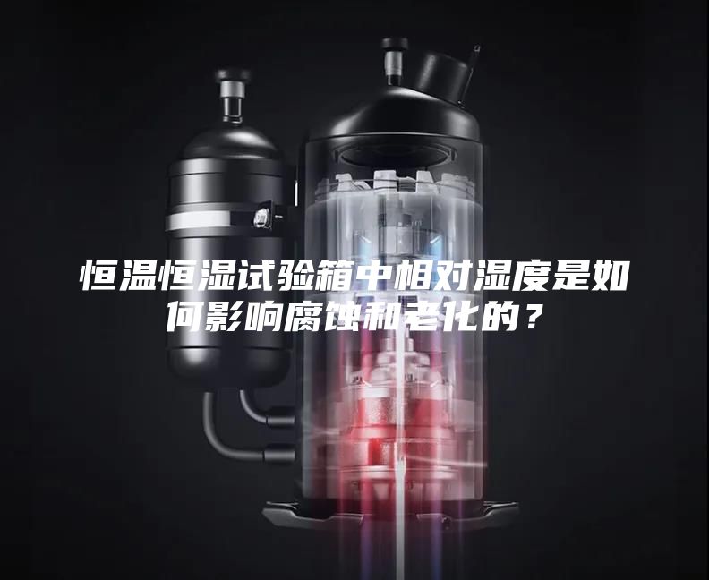 恒溫恒濕試驗箱中相對濕度是如何影響腐蝕和老化的？