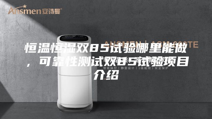 恒溫恒濕雙85試驗哪里能做，可靠性測試雙85試驗項目介紹