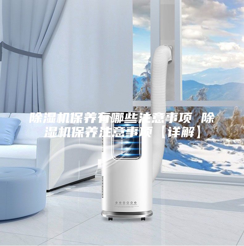 除濕機(jī)保養(yǎng)有哪些注意事項(xiàng) 除濕機(jī)保養(yǎng)注意事項(xiàng)【詳解】