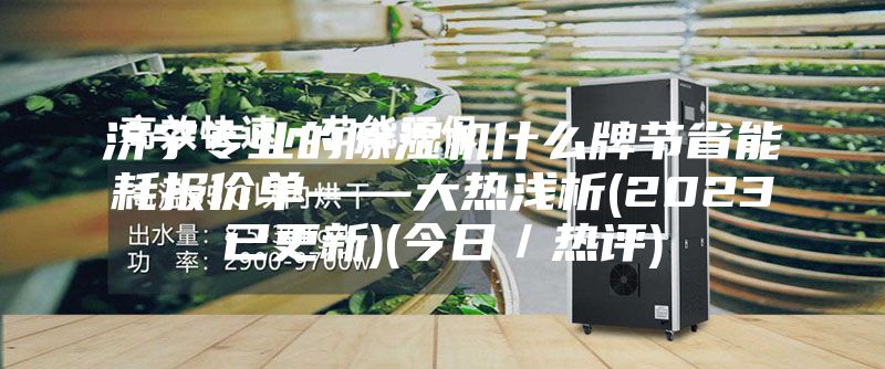 濟寧專業的除濕機什么牌節省能耗報價單——大熱淺析(2023已更新)(今日/熱評)