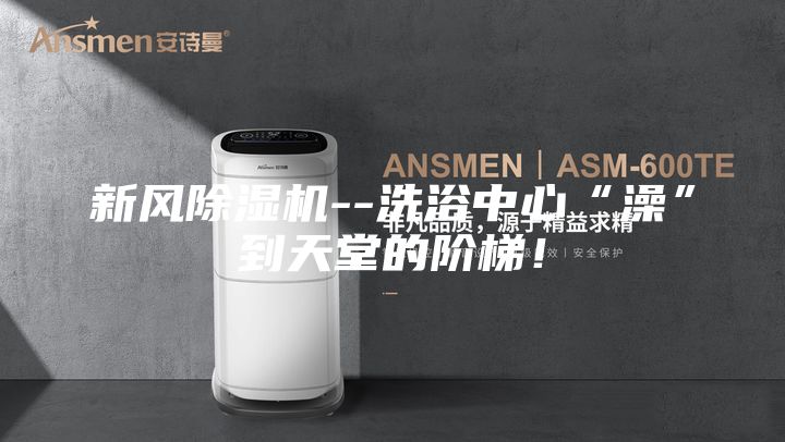 新風(fēng)除濕機(jī)--洗浴中心“澡”到天堂的階梯!