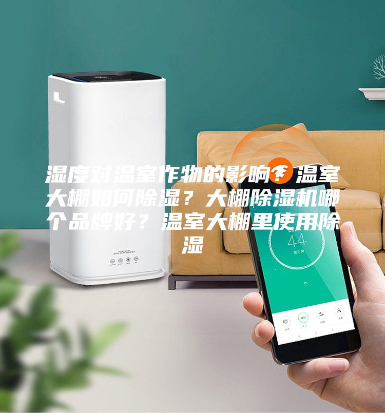 濕度對(duì)溫室作物的影響?溫室大棚如何除濕?大棚除濕機(jī)哪個(gè)品牌好?溫室大棚里使用除濕
