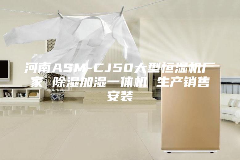 河南ASM-CJ50大型恒濕機(jī)廠家 除濕加濕一體機(jī) 生產(chǎn)銷(xiāo)售安裝
