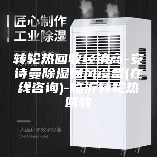 轉(zhuǎn)輪熱回收經(jīng)銷商-安詩(shī)曼除濕通風(fēng)設(shè)備(在線咨詢)-臨沂轉(zhuǎn)輪熱回收