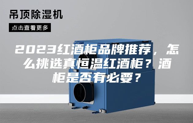 2023紅酒柜品牌推薦，怎么挑選真恒溫紅酒柜？酒柜是否有必要？