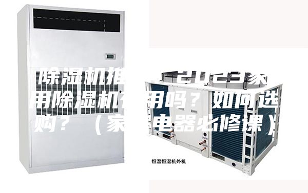 除濕機(jī)推薦:2023家用除濕機(jī)有用嗎?如何選購(gòu)?(家庭電器必修課)