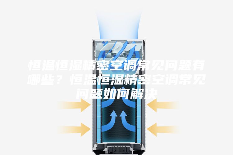 恒溫恒濕精密空調(diào)常見問題有哪些？恒溫恒濕精密空調(diào)常見問題如何解決