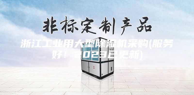 浙江工業(yè)用大型除濕機(jī)采購(服務(wù)好！2023已更新)