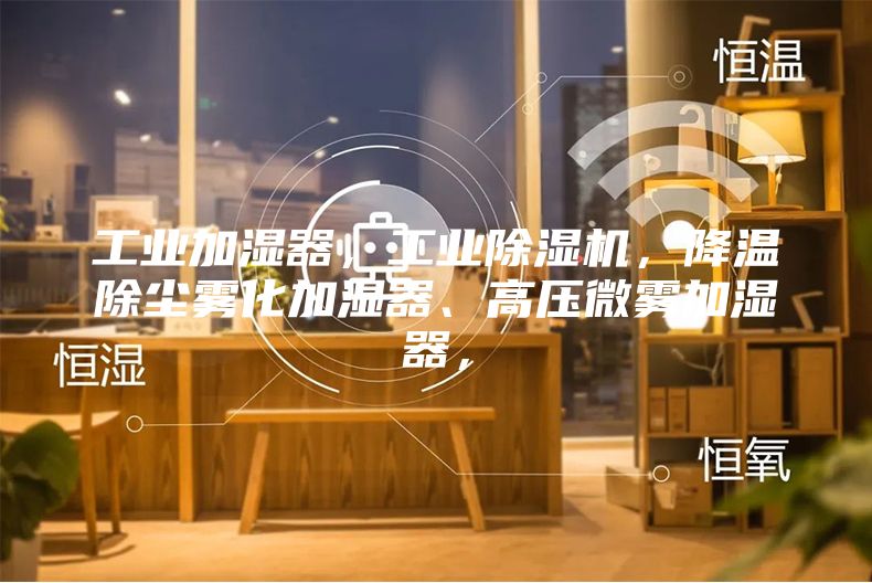 工業(yè)加濕器，工業(yè)除濕機，降溫除塵霧化加濕器、高壓微霧加濕器，