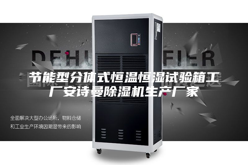 節能型分體式恒溫恒濕試驗箱工廠安詩曼除濕機生產廠家