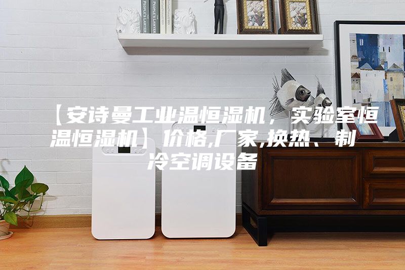 【安詩曼工業溫恒濕機，實驗室恒溫恒濕機】價格,廠家,換熱、制冷空調設備