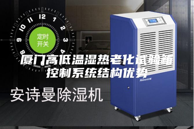 廈門高低溫濕熱老化試驗(yàn)箱控制系統(tǒng)結(jié)構(gòu)優(yōu)勢