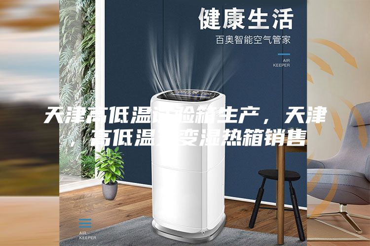 天津高低溫試驗(yàn)箱生產(chǎn)，天津，高低溫交變濕熱箱銷售