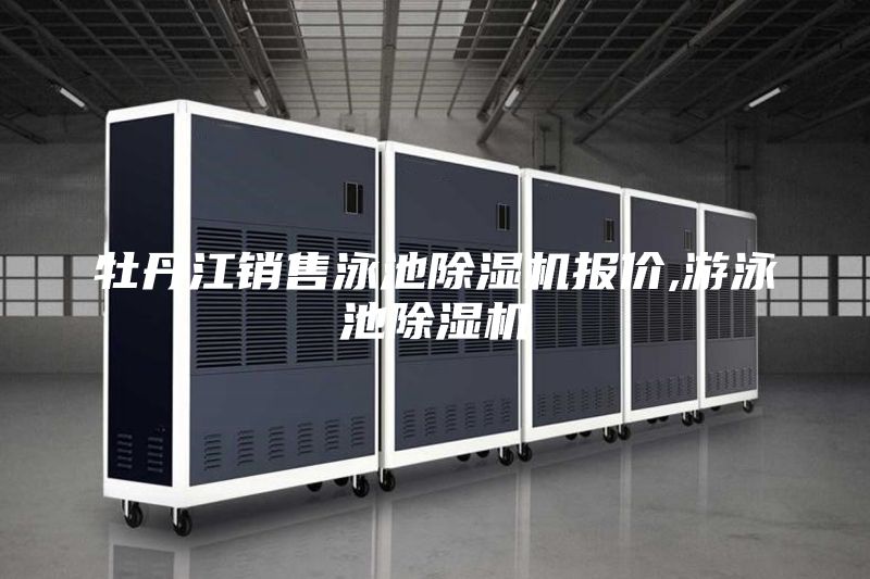 牡丹江銷售泳池除濕機(jī)報(bào)價(jià),游泳池除濕機(jī)
