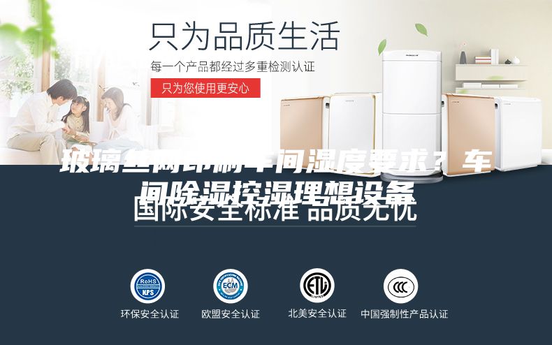 玻璃絲網印刷車間濕度要求？車間除濕控濕理想設備