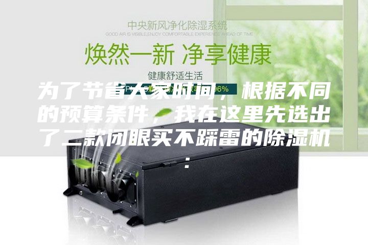 為了節(jié)省大家時(shí)間,根據(jù)不同的預(yù)算條件,我在這里先選出了二款閉眼買不踩雷的除濕機(jī):