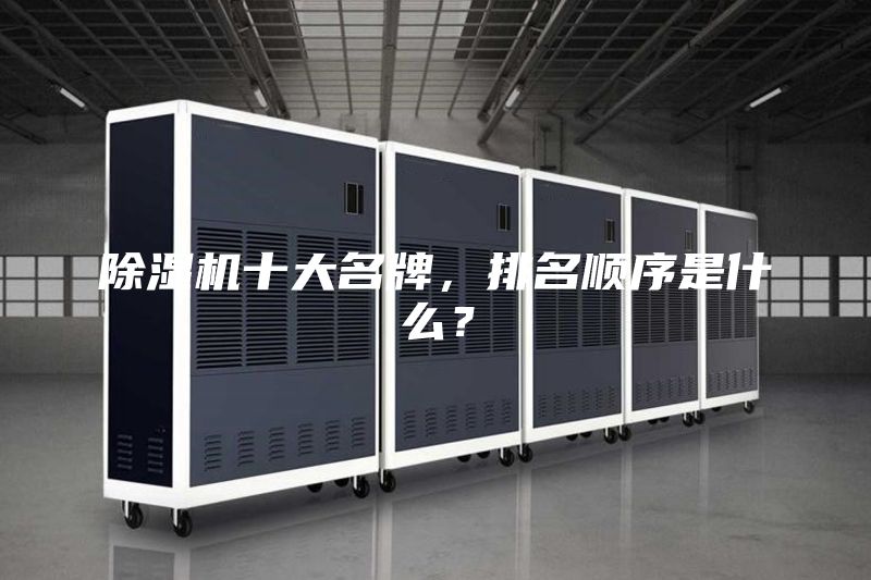 除濕機十大名牌，排名順序是什么？