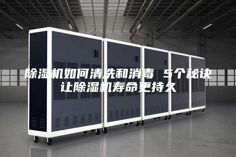 除濕機(jī)如何清洗和消毒 5個秘訣讓除濕機(jī)壽命更持久