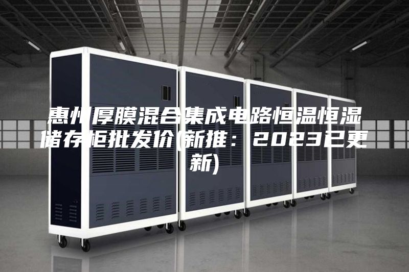 惠州厚膜混合集成電路恒溫恒濕儲存柜批發(fā)價(新推：2023已更新)