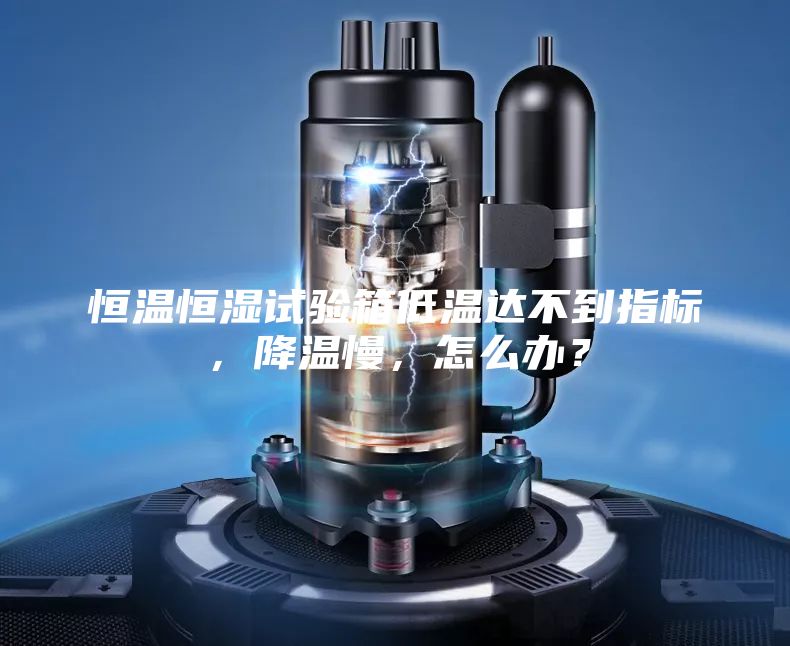 恒溫恒濕試驗箱低溫達不到指標，降溫慢，怎么辦？