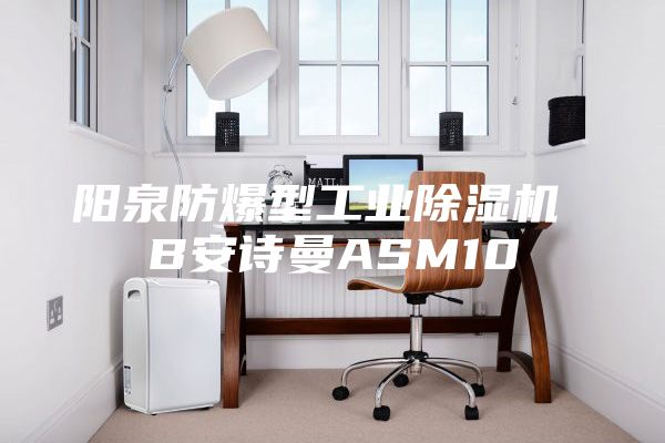 陽泉防爆型工業除濕機 B安詩曼ASM10