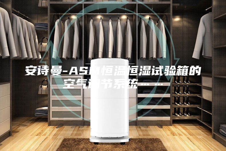 安詩曼-ASM恒溫恒濕試驗箱的空氣調(diào)節(jié)系統(tǒng)……