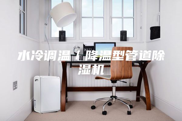 水冷調溫/降溫型管道除濕機