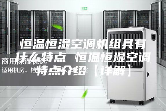恒溫恒濕空調(diào)機(jī)組具有什么特點(diǎn) 恒溫恒濕空調(diào)特點(diǎn)介紹【詳解】