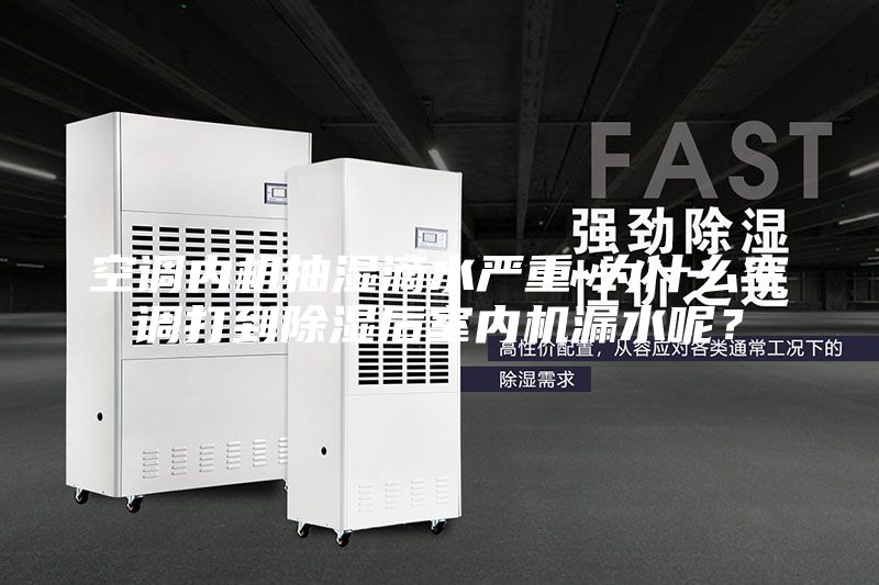空調(diào)內(nèi)機抽濕滴水嚴重-為什么空調(diào)打到除濕后室內(nèi)機漏水呢?
