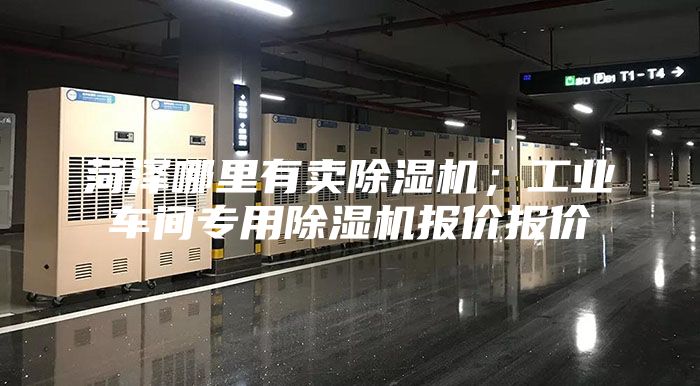 菏澤哪里有賣除濕機；工業車間專用除濕機報價報價